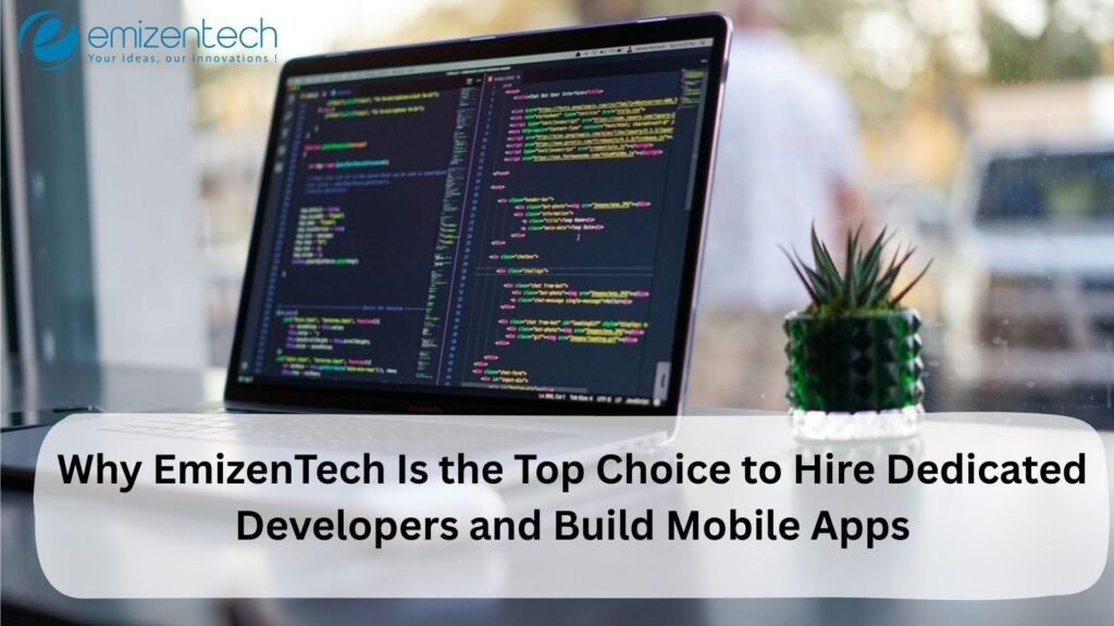 Why EmizenTech Is the Top Choice to Hire Dedicated Developers and Build Mobile Apps