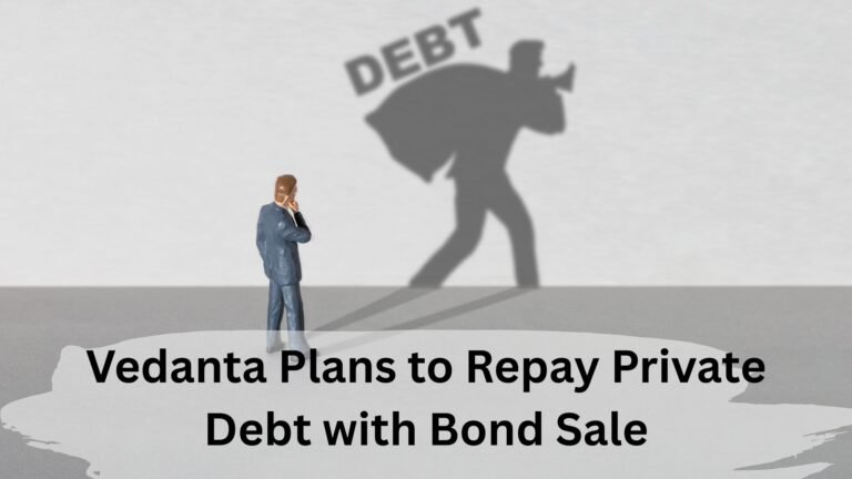 Vedanta Plans to Repay Private Debt with Bond Sale