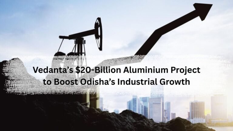 Vedanta’s $20-Billion Aluminium Project to Boost Odisha’s Industrial Growth